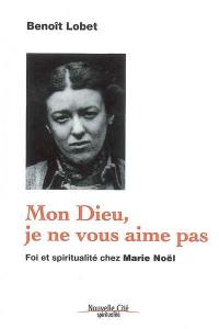 Mon Dieu, je ne vous aime pas : foi et spiritualité chez Marie Noël