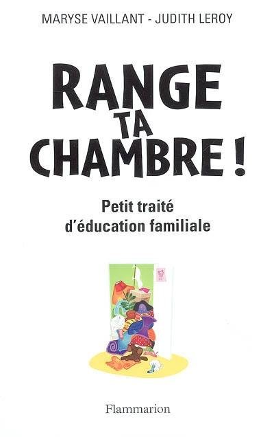 Range ta chambre ! : petit traité d'éducation familiale