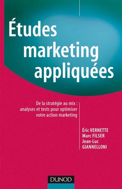 Etudes marketing appliquées : de la stratégie au mix : analyses et tests pour optimiser votre action marketing