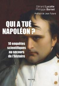 Qui a tué Napoléon ? : 10 nouvelles enquêtes scientifiques au secours de l'histoire