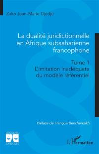 La dualité juridictionnelle en Afrique subsaharienne francophone. Vol. 1. L'imitation inadéquate du modèle référentiel