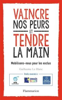 Vaincre nos peurs et tendre la main : mobilisons-nous pour les exclus ! : avec le Secours catholique, Emmaüs solidarité et ATD-Quart Monde