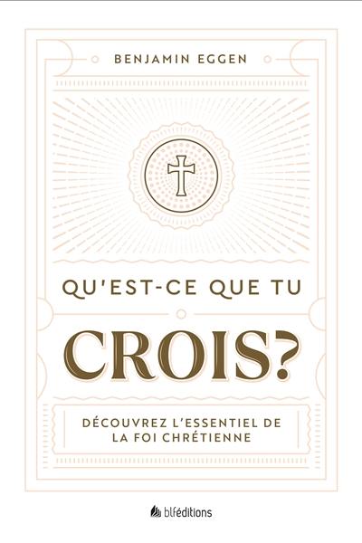 Qu'est-ce que tu crois ? : découvrez l'essentiel de la foi chrétienne