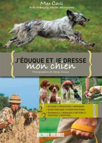 J'éduque et je dresse mon chien : élevage, éducation, dressage, guide pratique, étape par étape, épagneuls, braques, setters, pointers, griffons