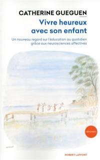 Vivre heureux avec son enfant : un nouveau regard sur l'éducation au quotidien grâce aux neurosciences affectives