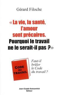 La vie, la santé, l'amour sont précaires, pourquoi le travail ne le serait-il pas ? : faut-il brûler le code du travail ?