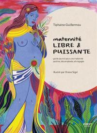 Maternité libre & puissante : guide-journal pour une maternité positive, décomplexée, et engagée