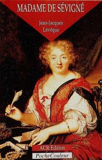 Madame de Sévigné ou La saveur des mots : 1626-1696