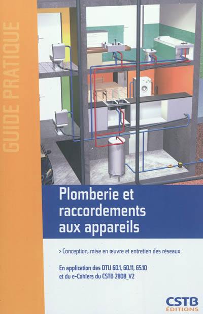 Plomberie et raccordements aux appareils : conception, mise en oeuvre et entretien des réseaux : en application des DTU 60.1, 60.11, 65.10 et du e-Cahiers du CSTB 2808-V2