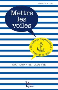 Mettre les voiles : et autres expressions nées de la mer : dictionnaire illustré