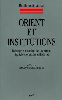 Orient et institutions : théologie et discipline des institutions des Eglises orientales catholiques : selon le Nouveau Codex canonum Ecclesiarum Orientalium