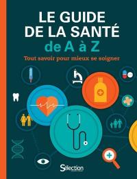 Le guide de la santé de A à Z : tout savoir pour mieux se soigner