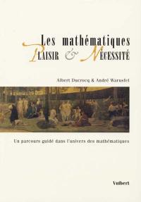 Les mathématiques : plaisir et nécessité : un parcours guidé dans l'univers des mathématiques