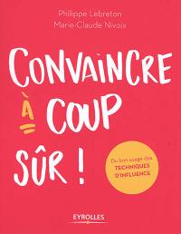 Convaincre à coup sûr ! : du bon usage des techniques d'influence