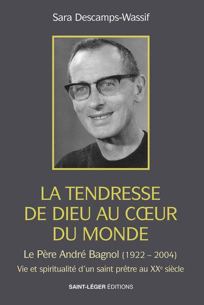 La tendresse de Dieu au coeur du monde : le père André Bagnol (1922-2004) : vie, spiritualité et don de soi d'un prêtre au XXe siècle