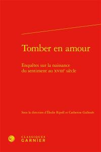 Tomber en amour : enquêtes sur la naissance du sentiment au XVIIIe siècle