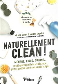 Naturellement clean ! : ménage, linge, cuisine... : le guide pratique qui brise les idées reçues pour un quotidien sain et sans produits toxiques