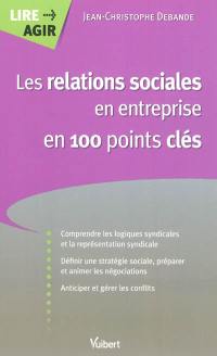 Les relations sociales en entreprise en 100 points clés : comprendre les logiques syndicales et la représentation du personnel, définir une stratégie sociale, préparer et animer les négociations, anticiper et gérer les conflits