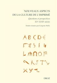 Nouveaux aspects de la culture de l'imprimé : questions et perspectives : XVe-XVIIe siècles