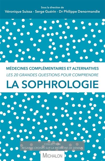 La sophrologie : médecines complémentaires et alternatives : les 20 grandes questions pour comprendre