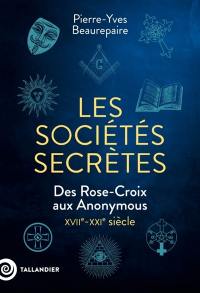 Les sociétés secrètes : des Rose-Croix aux Anonymous : XVIIe-XXIe siècle