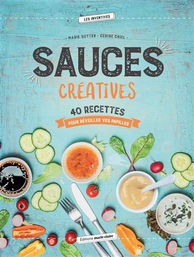 Sauces créatives : 40 recettes pour réveiller vos papilles