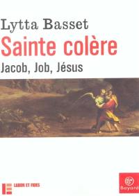 Sainte colère : Jacob, Job, Jésus