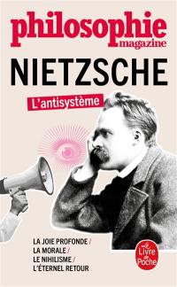 Nietzsche : l'antisystème : la joie profonde, la morale, le nihilisme, l'éternel retour