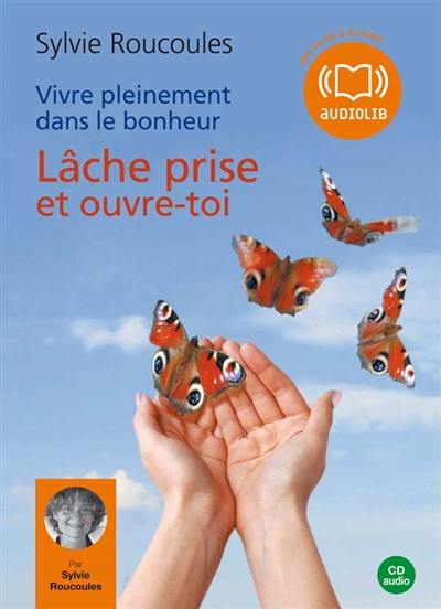 Vivre pleinement dans le bonheur. Vol. 1. Lâche prise et ouvre-toi