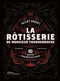 La rôtisserie de monsieur Tournebroche : 80 recettes pour rôtir de plaisir