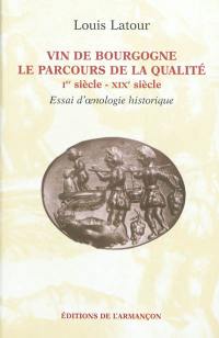 Vin de Bourgogne, le parcours de la qualité : Ier siècle-XIXe siècle : essai d'oenologie historique