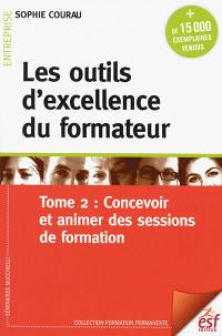 Les outils d'excellence du formateur. Vol. 2. Concevoir et animer des sessions de formation