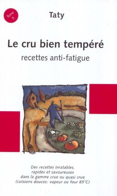 Cuisine nature. Vol. 5. Le cru bien tempéré : recettes anti-fatigue