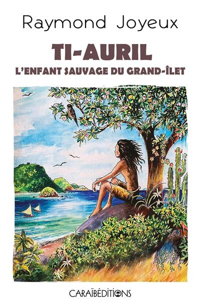 Ti-Auril : l'enfant sauvage du Grand-Ilet Ti-Auril : l'enfant sauvage du Grand-Ilet