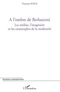 A l'ombre de Berlusconi : les médias, l'imaginaire et les catastrophes de la modernité