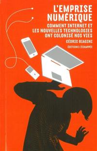 L'emprise numérique : comment Internet et les nouvelles technologies ont colonisé nos vies