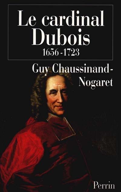 Le cardinal Dubois, 1656-1723 ou Une certaine idée de l'Europe