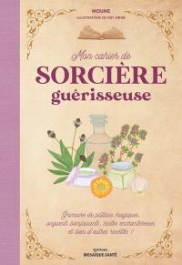 Mon cahier de sorcière guérisseuse : grimoire de potions magiques, onguents bienfaisants, huiles enchanteresses et bien d'autres recettes !