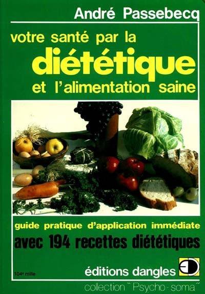 Votre santé par la diététique et l'alimentation saine : guide pratique d'application immédiate avec 194 recettes pour mieux vous porter