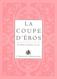 L'or du vin. Vol. 1. La coupe d'Eros : la chair, l'amour, le vin