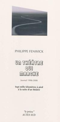 Un théâtre qui marche : journal 1998-2008 : sept mille kilomètres à pied à la suite d'un théâtre