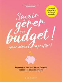 Savoir gérer son budget ! (pour mieux en profiter) : reprenez le contrôle de vos finances et réalisez tous vos projets