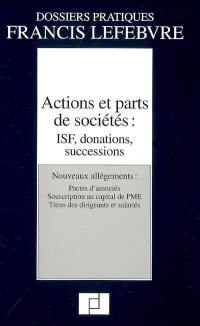 Actions et parts de sociétés : ISF, donations, successions : nouveaux allégements, pactes d'associés, souscription au capital de PME, titres des dirigeants et salariés