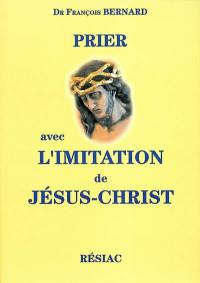 Prier avec L'imitation de Jésus-Christ : louanges, gratitudes, pardons, demandes, méditations