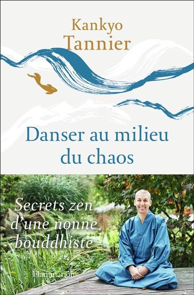 Danser au milieu du chaos : secrets zen d'une nonne bouddhiste