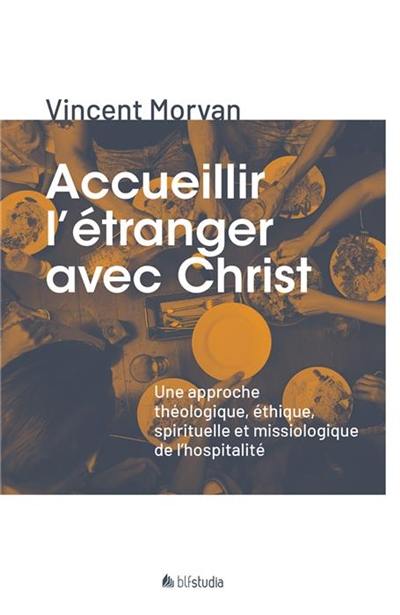 Accueillir l'étranger avec Christ : une approche théologique, éthique, spirituelle et missiologique de l'hospitalité