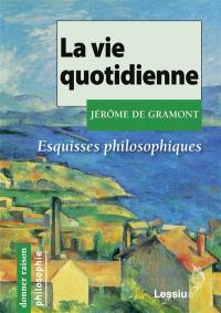 La vie quotidienne : esquisses philosophiques