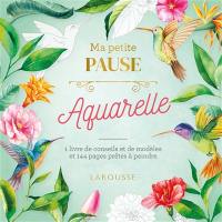 Ma petite pause aquarelle : 1 livre de conseils et de modèles et 36 pages prêtes à peindre