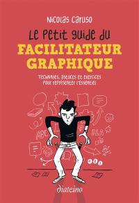 Le petit guide du facilitateur graphique : techniques, astuces et exercices pour représenter l'essentiel