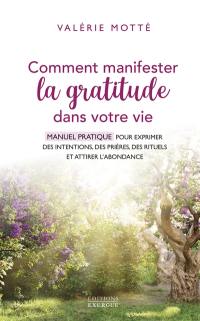 Comment manifester la gratitude dans votre vie : manuel pratique pour exprimer des intentions, des prières, des rituels et attirer l'abondance